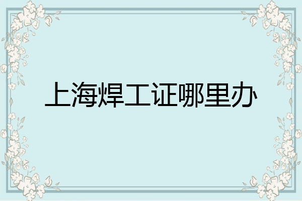 上海焊工证哪里办