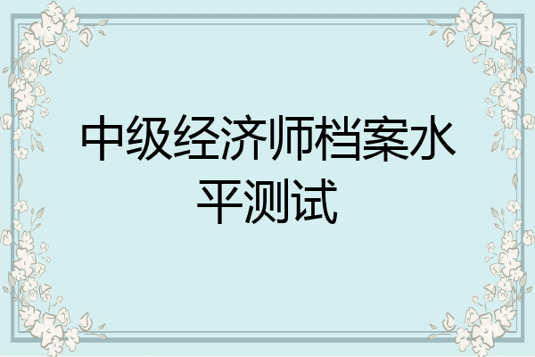 中级经济师档案水平测试