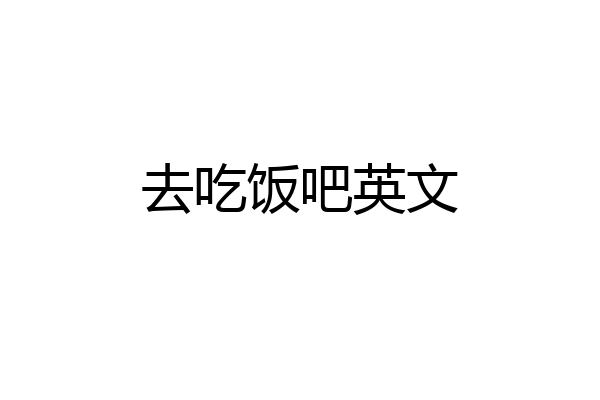 去吃饭吧英文