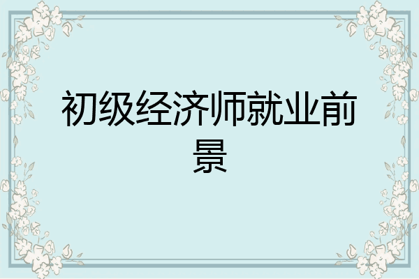 初级经济师就业前景