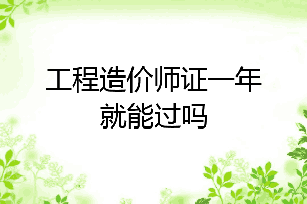 工程造价师证一年就能过吗