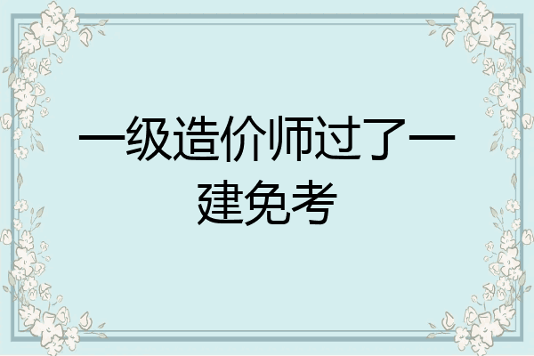 一级造价师过了一建免考
