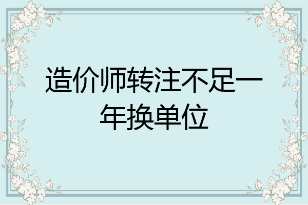 造价师转注不足一年换单位