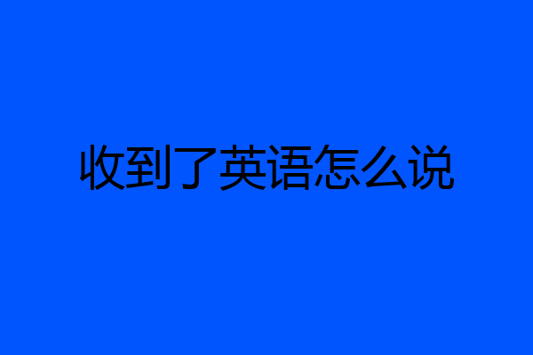 收到了英语怎么说