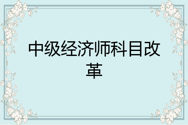 中级经济师科目改革