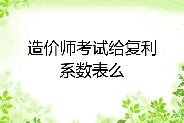 造价师考试给复利系数表么