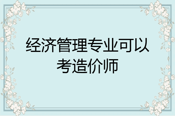 经济管理专业可以考造价师