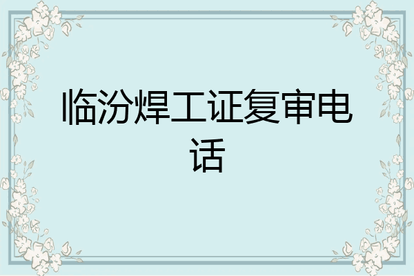 临汾焊工证复审电话