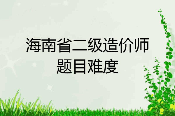 海南省二级造价师题目难度