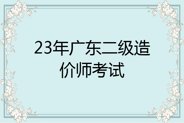 23年广东二级造价师考试