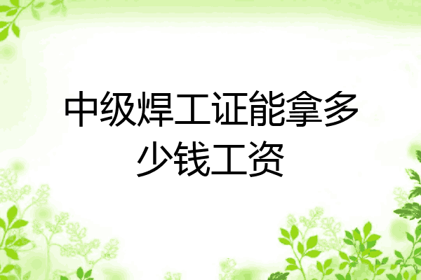 中级焊工证能拿多少钱工资