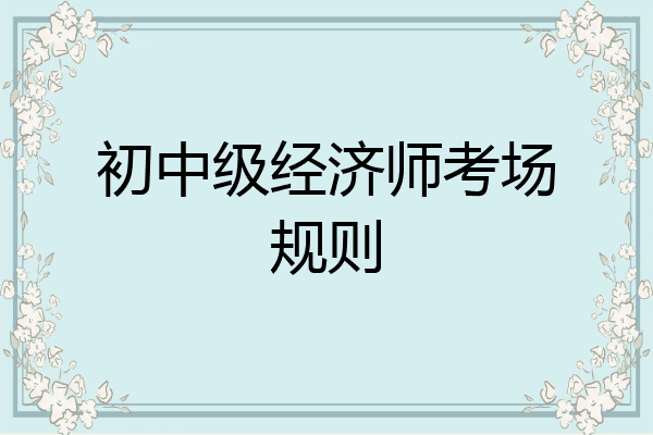 初中级经济师考场规则