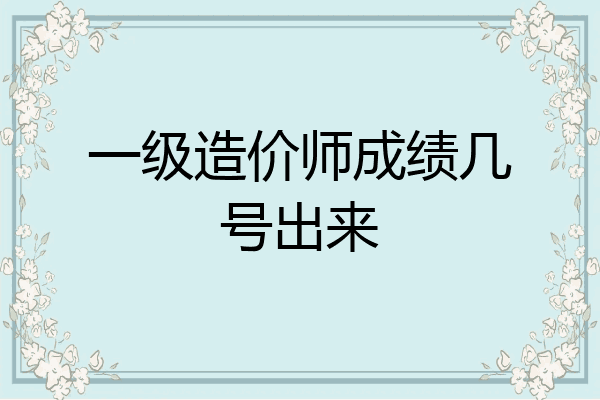 一级造价师成绩几号出来
