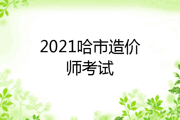 2021哈市造价师考试