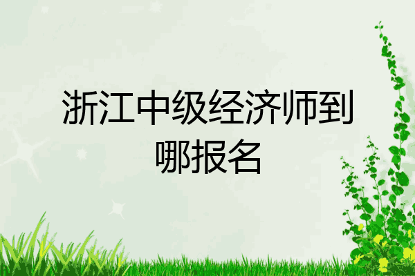 浙江中级经济师到哪报名