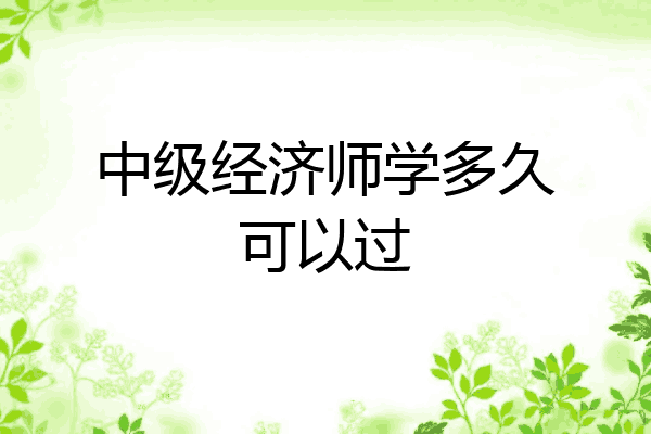 中级经济师学多久可以过