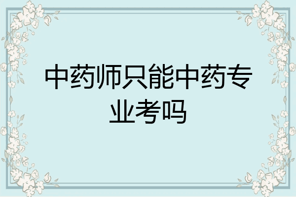 中药师只能中药专业考吗
