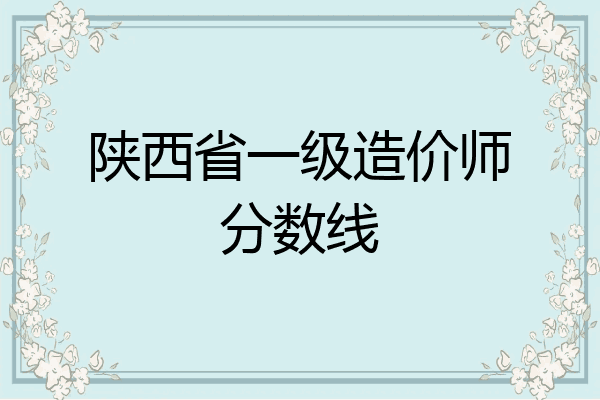 陕西省一级造价师分数线