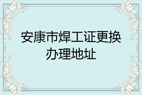安康市焊工证更换办理地址