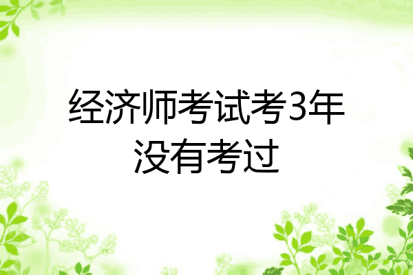 经济师考试考3年没有考过