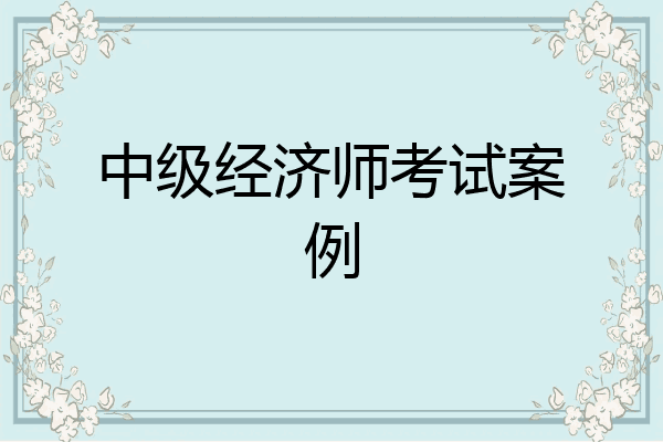 中级经济师考试案例