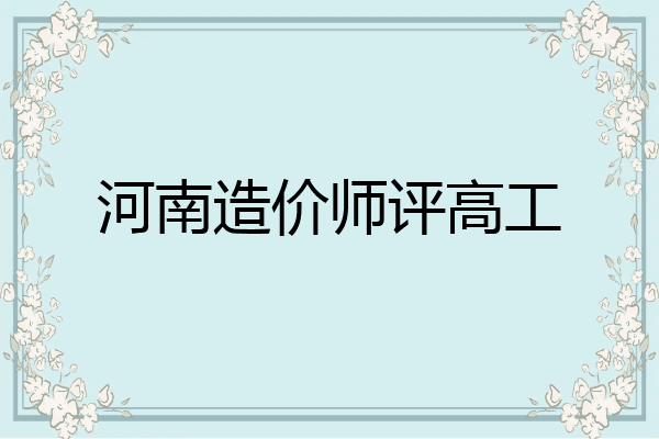河南造价师评高工