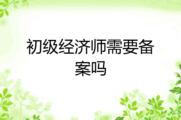 初级经济师需要备案吗