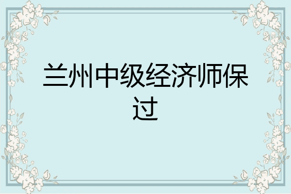 兰州中级经济师保过