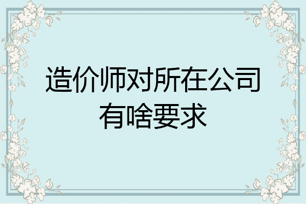 造价师对所在公司有啥要求
