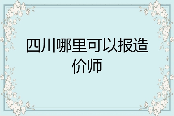 四川哪里可以报造价师