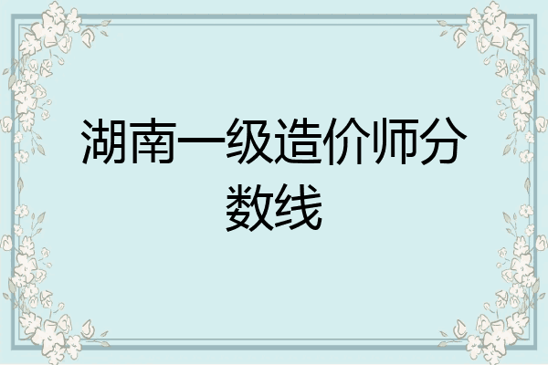 湖南一级造价师分数线