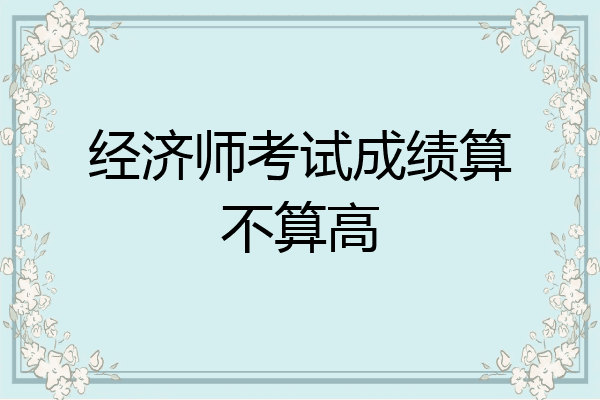 经济师考试成绩算不算高