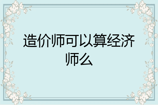 造价师可以算经济师么