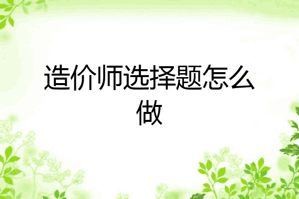 造价师选择题怎么做
