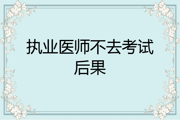 执业医师不去考试后果