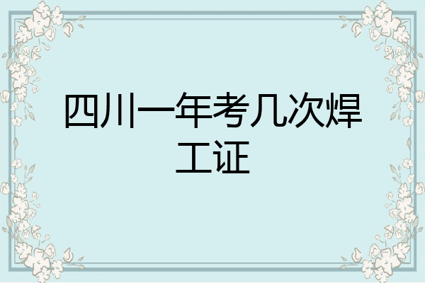 四川一年考几次焊工证