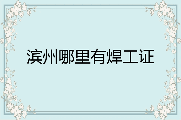 滨州哪里有焊工证