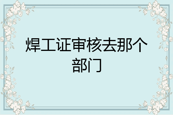 焊工证审核去那个部门