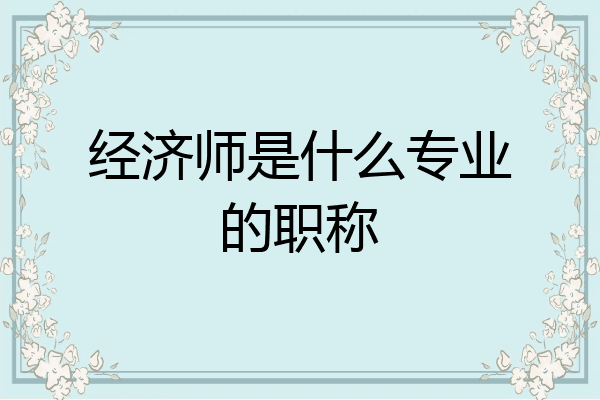 经济师是什么专业的职称
