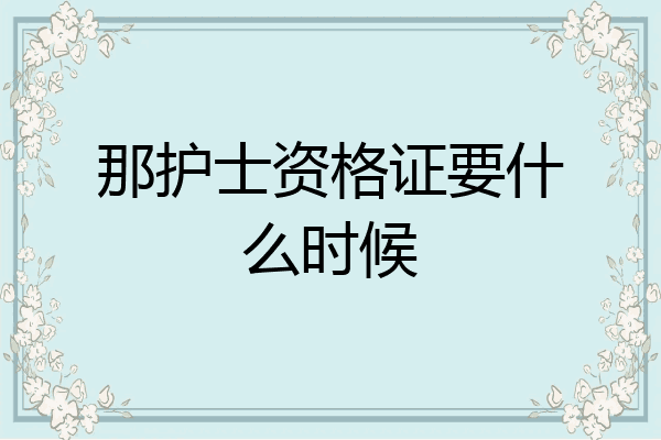 那护士资格证要什么时候