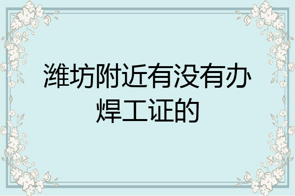 潍坊附近有没有办焊工证的