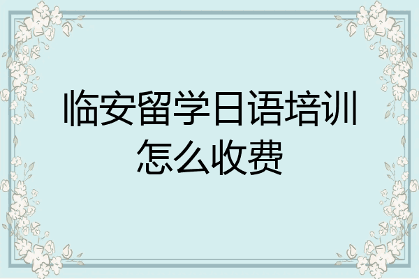 临安留学日语培训怎么收费