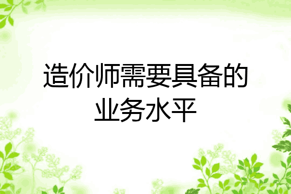 造价师需要具备的业务水平