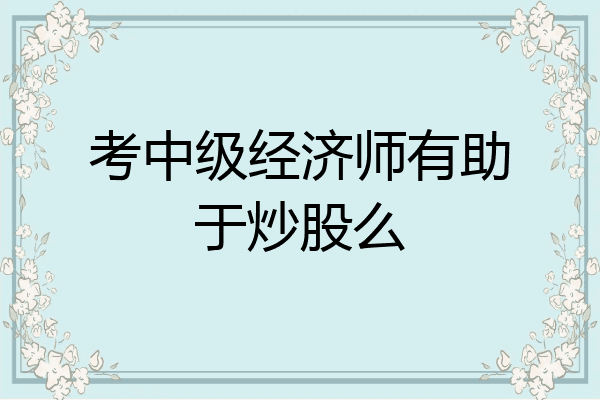 考中级经济师有助于炒股么