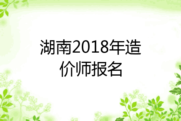 湖南2018年造价师报名