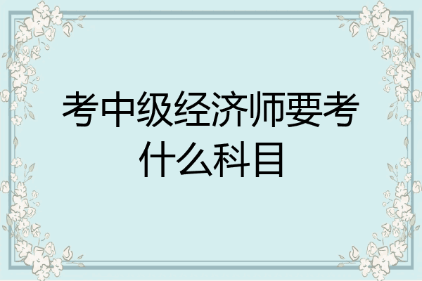 考中级经济师要考什么科目