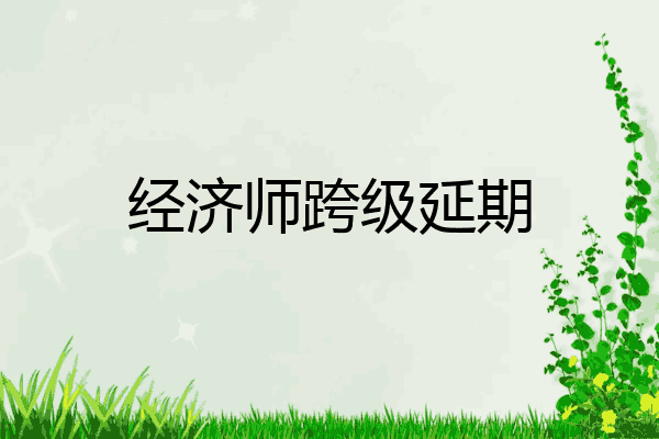 经济师跨级延期