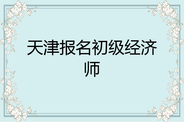 天津报名初级经济师