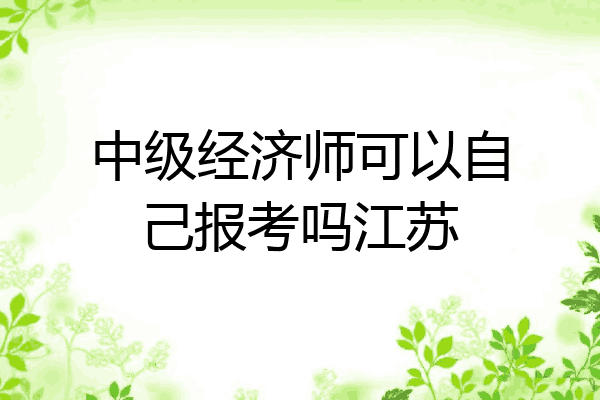 中级经济师可以自己报考吗江苏