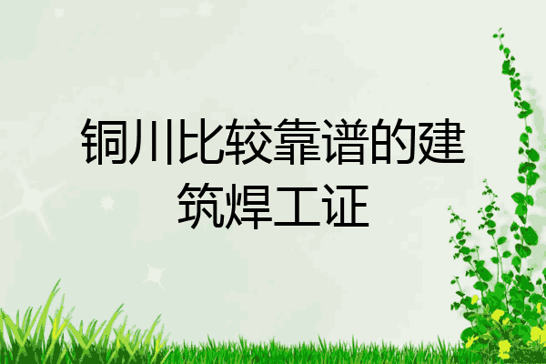 铜川比较靠谱的建筑焊工证